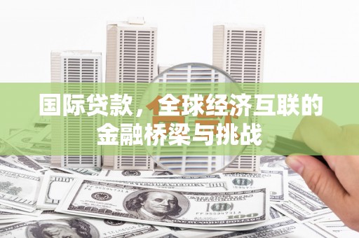 得荣国际贷款，全球经济互联的金融桥梁与挑战