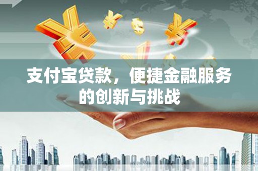 固镇支付宝贷款，便捷金融服务的创新与挑战