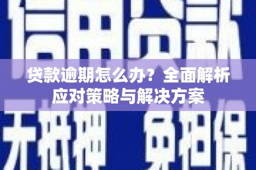 曲沃贷款逾期怎么办？全面解析应对策略与解决方案
