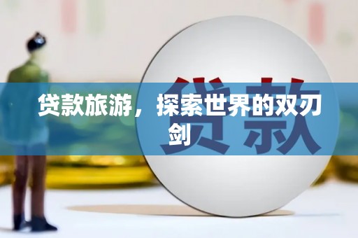 线西贷款旅游，探索世界的双刃剑
