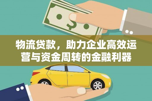 无极物流贷款，助力企业高效运营与资金周转的金融利器