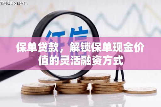 乌马河保单贷款，解锁保单现金价值的灵活融资方式