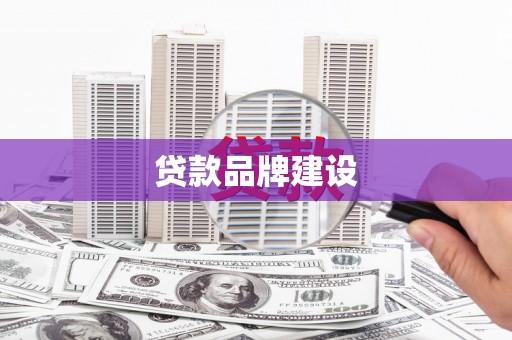徐水贷款品牌建设