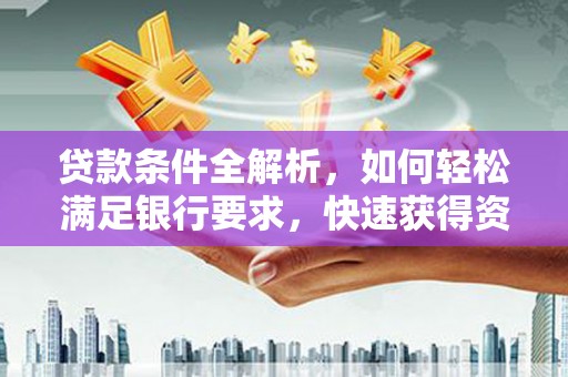 伊宁贷款条件全解析，如何轻松满足银行要求，快速获得资金支持