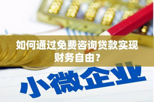 巧家如何通过免费咨询贷款实现财务自由？
