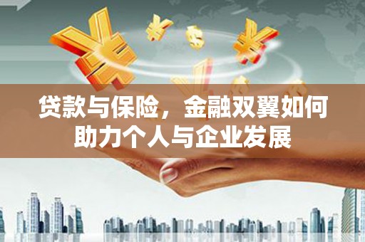 弋阳贷款与保险，金融双翼如何助力个人与企业发展