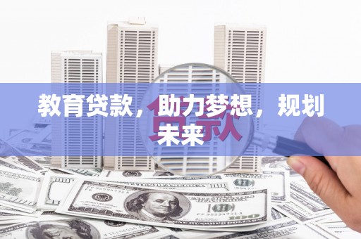 正阳教育贷款，助力梦想，规划未来