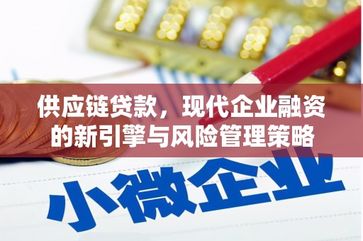枝江供应链贷款，现代企业融资的新引擎与风险管理策略