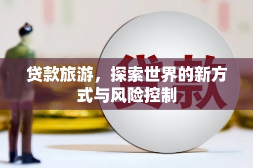 黄梅贷款旅游，探索世界的新方式与风险控制