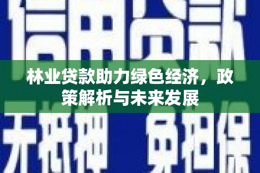 狮子山林业贷款助力绿色经济，政策解析与未来发展