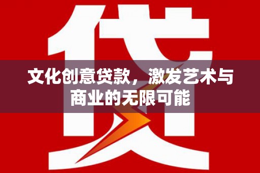 措勤文化创意贷款，激发艺术与商业的无限可能