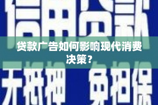 南湖贷款广告如何影响现代消费决策？