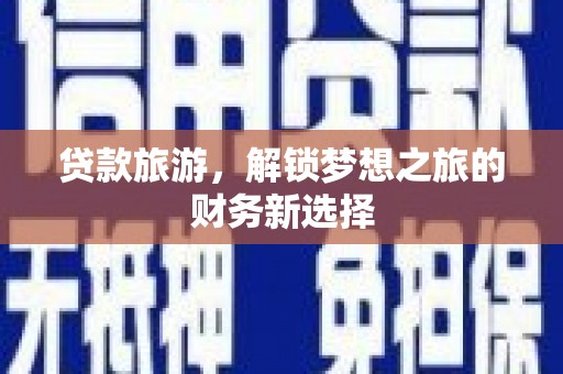 大丰贷款旅游，解锁梦想之旅的财务新选择