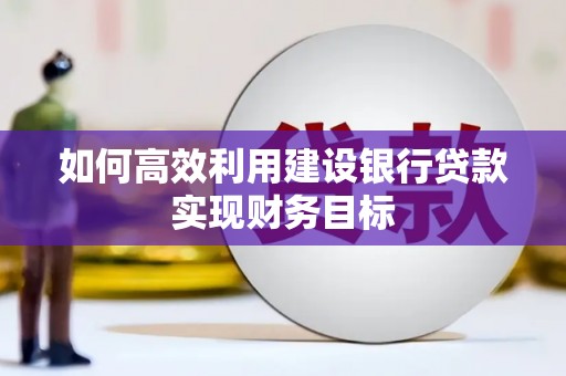 云梦如何高效利用建设银行贷款实现财务目标