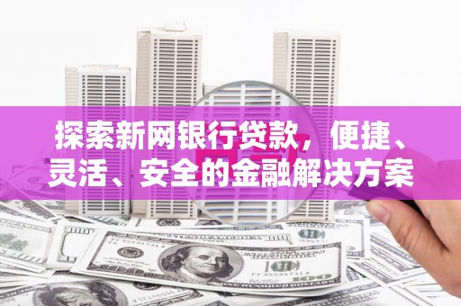 顺城探索新网银行贷款，便捷、灵活、安全的金融解决方案