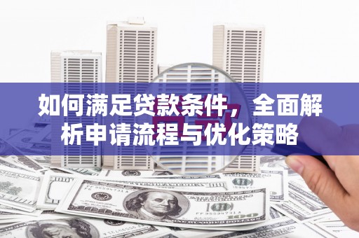 江岸如何满足贷款条件，全面解析申请流程与优化策略