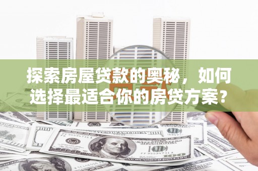 四会探索房屋贷款的奥秘，如何选择最适合你的房贷方案？