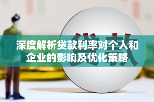 丰宁深度解析贷款利率对个人和企业的影响及优化策略