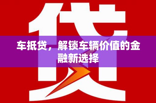 顺庆车抵贷，解锁车辆价值的金融新选择