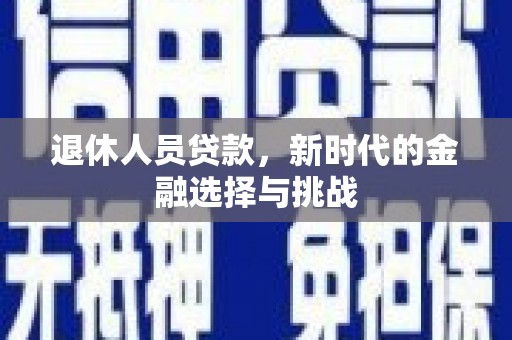 鹿泉退休人员贷款，新时代的金融选择与挑战