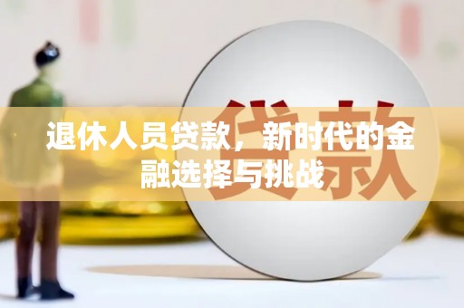 莎车退休人员贷款，新时代的金融选择与挑战
