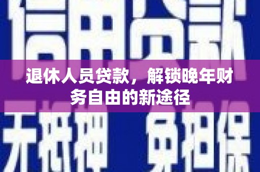 绥滨退休人员贷款，解锁晚年财务自由的新途径