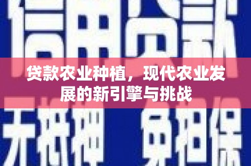 平泉贷款农业种植，现代农业发展的新引擎与挑战
