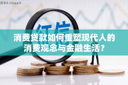 日喀则消费贷款如何重塑现代人的消费观念与金融生活？