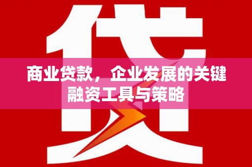 昔阳商业贷款，企业发展的关键融资工具与策略