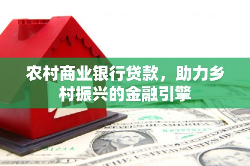 临湘农村商业银行贷款，助力乡村振兴的金融引擎
