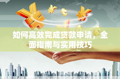 措勤如何高效完成贷款申请，全面指南与实用技巧