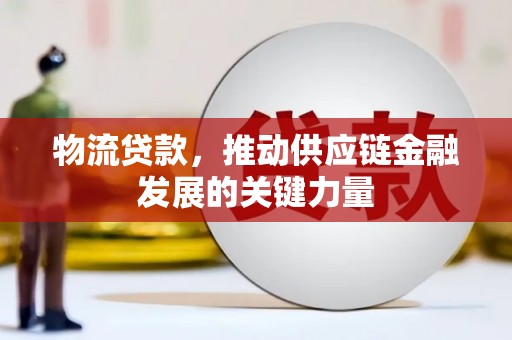 广汉物流贷款，推动供应链金融发展的关键力量