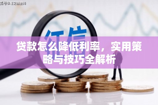 梅河口贷款怎么降低利率，实用策略与技巧全解析