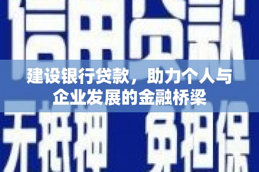淇县建设银行贷款，助力个人与企业发展的金融桥梁