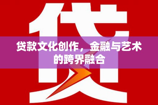 官渡贷款文化创作，金融与艺术的跨界融合