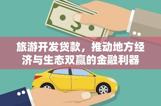 梨树县旅游开发贷款，推动地方经济与生态双赢的金融利器