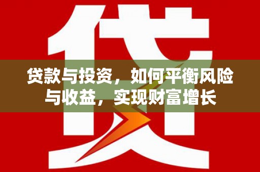 吕梁贷款与投资，如何平衡风险与收益，实现财富增长
