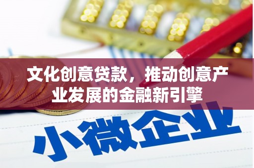 鸡冠文化创意贷款，推动创意产业发展的金融新引擎