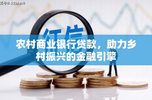 鹿泉农村商业银行贷款，助力乡村振兴的金融引擎