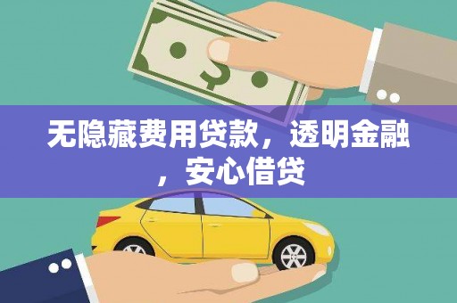 吉县无隐藏费用贷款，透明金融，安心借贷