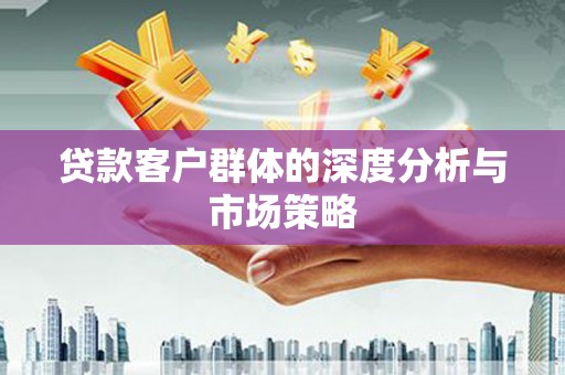 葵青贷款客户群体的深度分析与市场策略