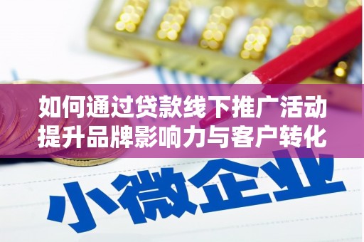 阿莲如何通过贷款线下推广活动提升品牌影响力与客户转化率