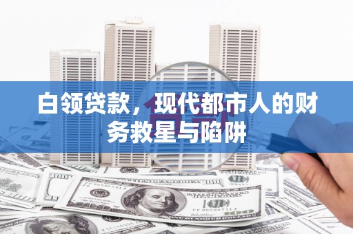 古县白领贷款，现代都市人的财务救星与陷阱