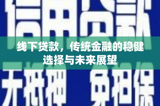 玉屏线下贷款，传统金融的稳健选择与未来展望