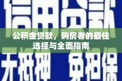 昆都仑公积金贷款，购房者的最佳选择与全面指南
