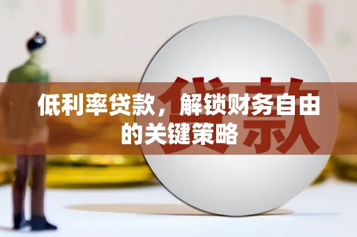 旌阳低利率贷款，解锁财务自由的关键策略