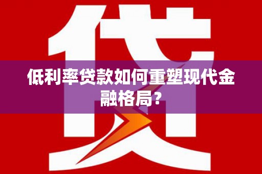新河低利率贷款如何重塑现代金融格局？