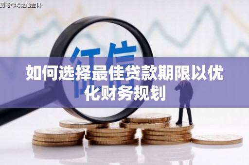 新蔡如何选择最佳贷款期限以优化财务规划