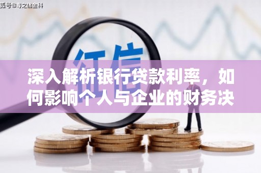 方山深入解析银行贷款利率，如何影响个人与企业的财务决策