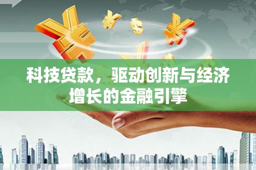 云龙科技贷款，驱动创新与经济增长的金融引擎